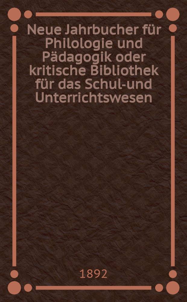 Neue Jahrbucher f&uuml;r Philologie und P&auml;dagogik oder kritische Bibliothek f&uuml;r das Schul-und Unterrichtswesen : In Verbindung mit einem Verein von Gelehrten. Jg.38(62) 1892, Bd.145, H.10
