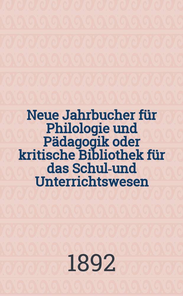 Neue Jahrbucher f&uuml;r Philologie und P&auml;dagogik oder kritische Bibliothek f&uuml;r das Schul-und Unterrichtswesen : In Verbindung mit einem Verein von Gelehrten. Jg.38(62) 1892, Bd.146, H.9