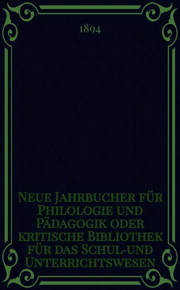 Neue Jahrbucher f&uuml;r Philologie und P&auml;dagogik oder kritische Bibliothek f&uuml;r das Schul-und Unterrichtswesen : In Verbindung mit einem Verein von Gelehrten. Jg.40(64) 1894, Bd.149, H.9