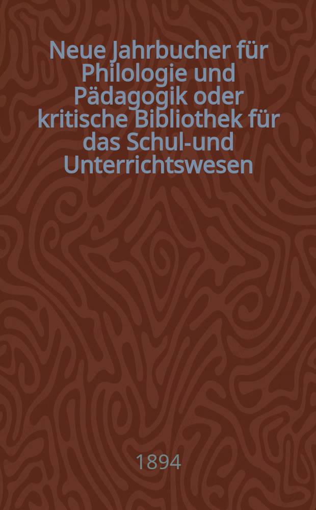 Neue Jahrbucher f&uuml;r Philologie und P&auml;dagogik oder kritische Bibliothek f&uuml;r das Schul-und Unterrichtswesen : In Verbindung mit einem Verein von Gelehrten. Jg.40(64) 1894, Bd.150, H.7