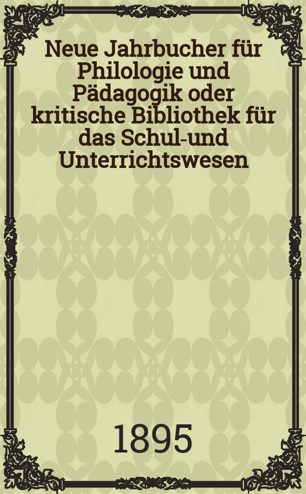 Neue Jahrbucher für Philologie und Pädagogik oder kritische Bibliothek für das Schul-und Unterrichtswesen : In Verbindung mit einem Verein von Gelehrten. Jg.41(65) 1895, Bd.151, H.10