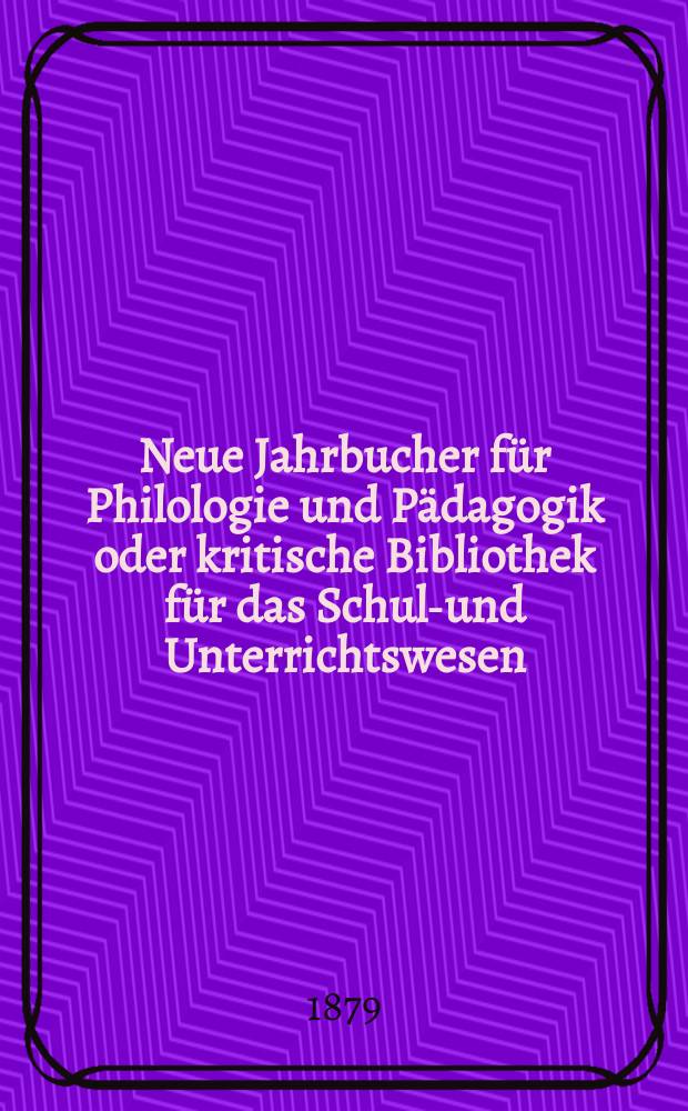 Neue Jahrbucher für Philologie und Pädagogik oder kritische Bibliothek für das Schul-und Unterrichtswesen : In Verbindung mit einem Verein von Gelehrten. Jg.25(49) 1879, Bd.119, H.5