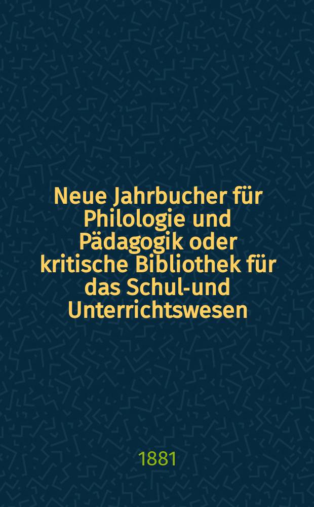 Neue Jahrbucher für Philologie und Pädagogik oder kritische Bibliothek für das Schul-und Unterrichtswesen : In Verbindung mit einem Verein von Gelehrten. Jg.27(51) 1881, Bd.124, H.8
