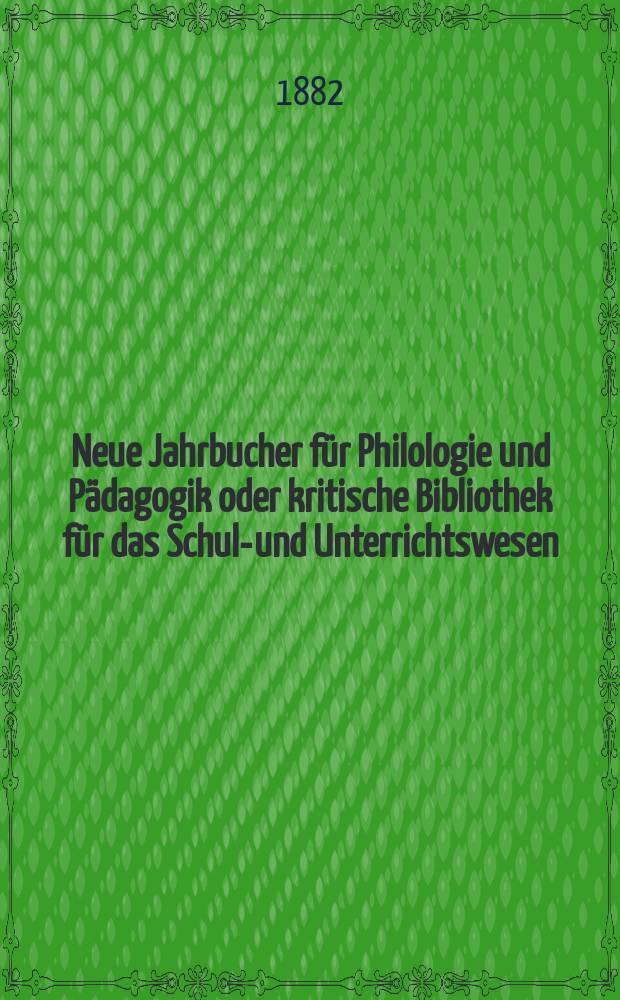 Neue Jahrbucher für Philologie und Pädagogik oder kritische Bibliothek für das Schul-und Unterrichtswesen : In Verbindung mit einem Verein von Gelehrten. Jg.28(52) 1882, Bd.126, H.10