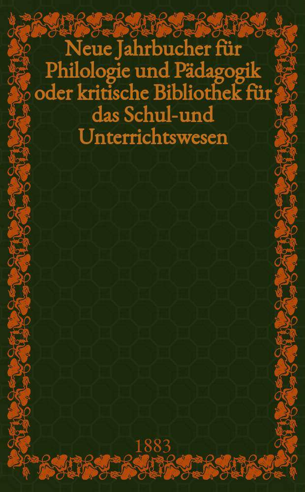 Neue Jahrbucher f&uuml;r Philologie und P&auml;dagogik oder kritische Bibliothek f&uuml;r das Schul-und Unterrichtswesen : In Verbindung mit einem Verein von Gelehrten. Jg.29(53) 1883, Bd.127, H.8