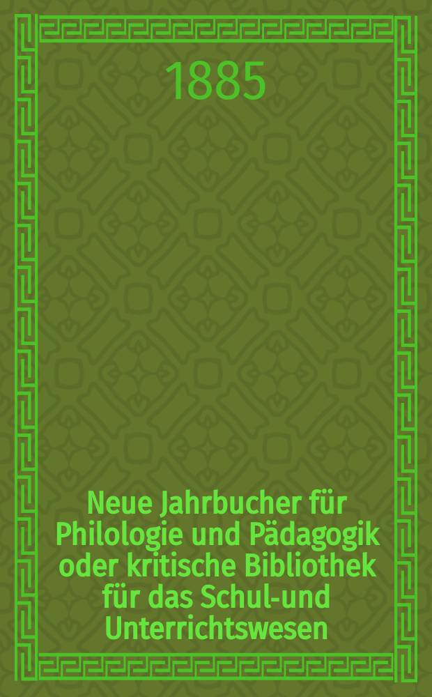 Neue Jahrbucher für Philologie und Pädagogik oder kritische Bibliothek für das Schul-und Unterrichtswesen : In Verbindung mit einem Verein von Gelehrten. Jg.31(55) 1885, Bd.131, H.6