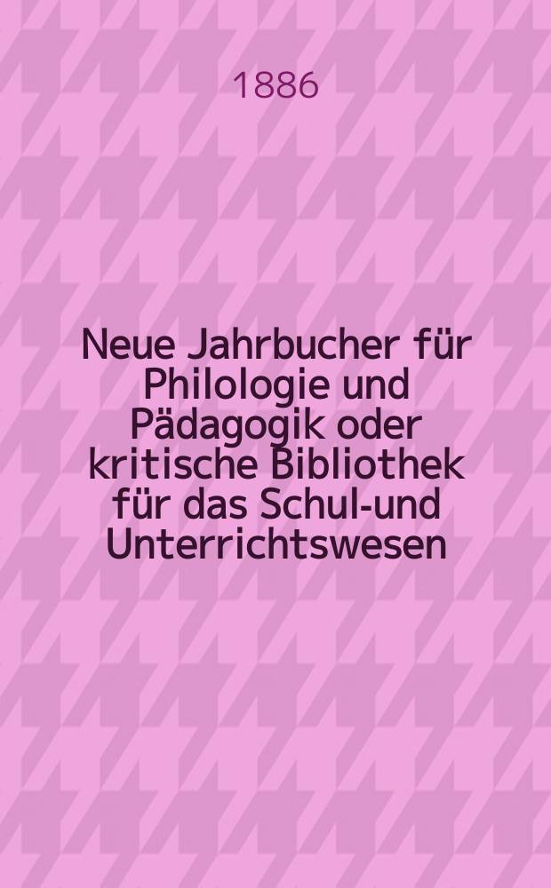 Neue Jahrbucher f&uuml;r Philologie und P&auml;dagogik oder kritische Bibliothek f&uuml;r das Schul-und Unterrichtswesen : In Verbindung mit einem Verein von Gelehrten. Jg.32(56) 1886, Bd.133, H.1