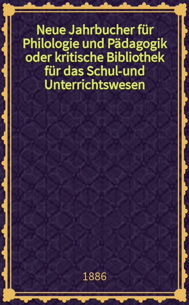 Neue Jahrbucher für Philologie und Pädagogik oder kritische Bibliothek für das Schul-und Unterrichtswesen : In Verbindung mit einem Verein von Gelehrten. Jg.32(56) 1886, Bd.134, H.11