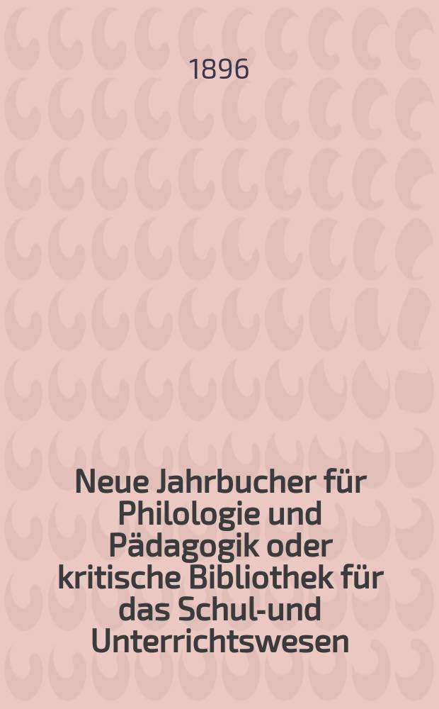 Neue Jahrbucher für Philologie und Pädagogik oder kritische Bibliothek für das Schul-und Unterrichtswesen : In Verbindung mit einem Verein von Gelehrten. Jg.42(66) 1896, Bd.154, H.12
