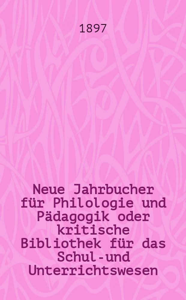 Neue Jahrbucher für Philologie und Pädagogik oder kritische Bibliothek für das Schul-und Unterrichtswesen : In Verbindung mit einem Verein von Gelehrten. Jg.43(67) 1897, Bd.155, H.2