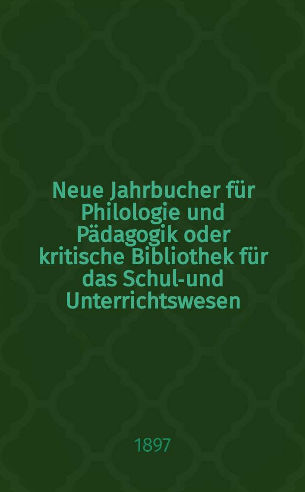 Neue Jahrbucher für Philologie und Pädagogik oder kritische Bibliothek für das Schul-und Unterrichtswesen : In Verbindung mit einem Verein von Gelehrten. Jg.43(67) 1897, Bd.155, H.3