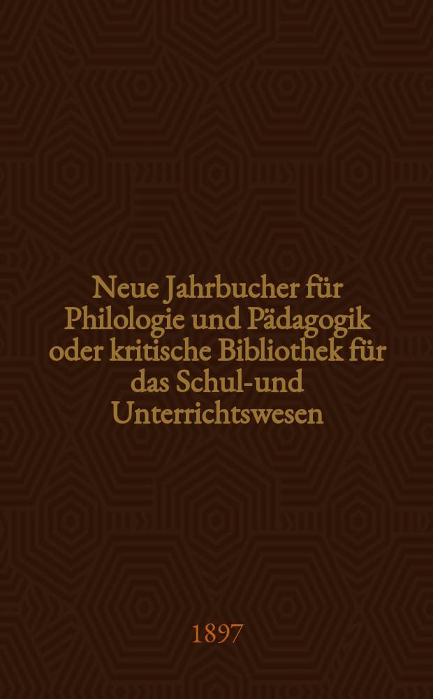 Neue Jahrbucher für Philologie und Pädagogik oder kritische Bibliothek für das Schul-und Unterrichtswesen : In Verbindung mit einem Verein von Gelehrten. Jg.43(67) 1897, Bd.155, H.6