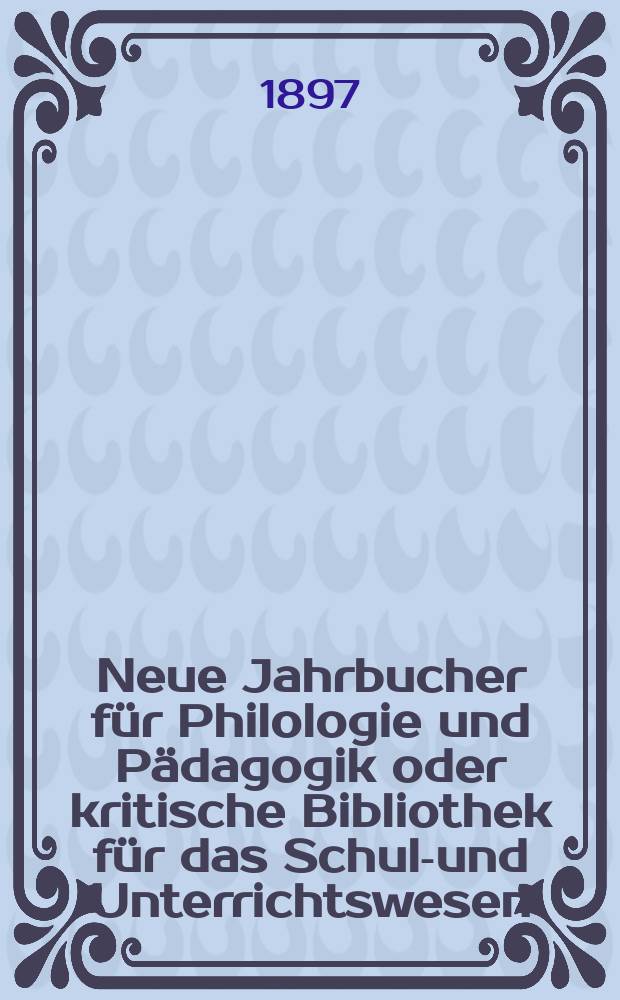 Neue Jahrbucher für Philologie und Pädagogik oder kritische Bibliothek für das Schul-und Unterrichtswesen : In Verbindung mit einem Verein von Gelehrten. Jg.43(67) 1897, Bd.155, H.7