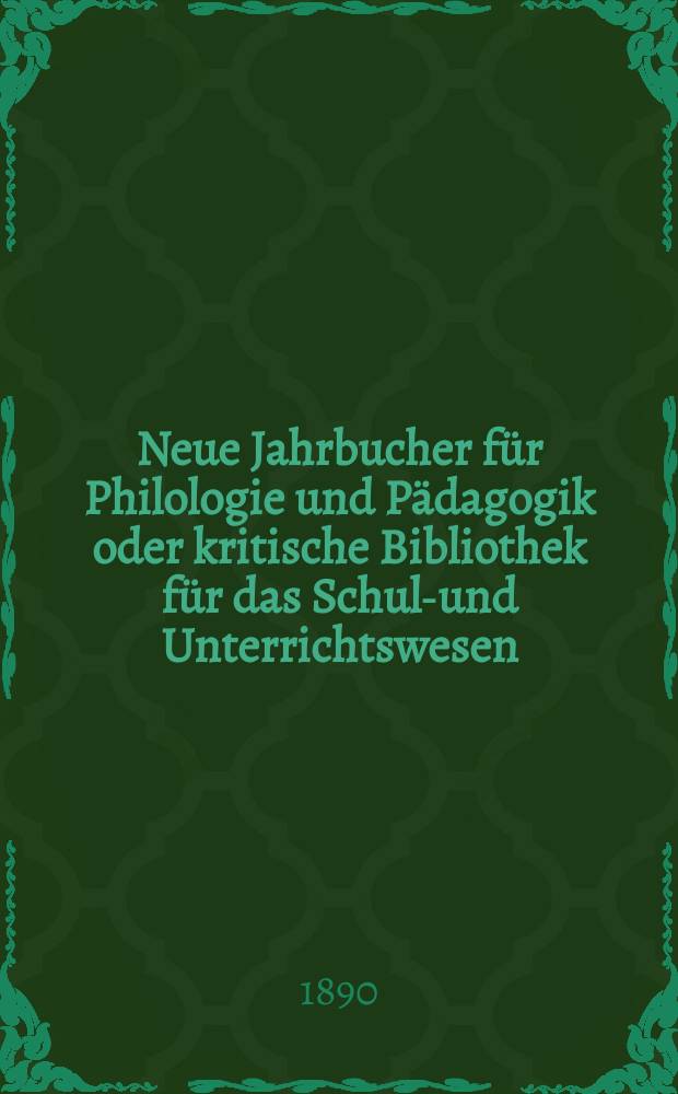 Neue Jahrbucher für Philologie und Pädagogik oder kritische Bibliothek für das Schul-und Unterrichtswesen : In Verbindung mit einem Verein von Gelehrten. Jg.36(60) 1890, Bd.141, H.8