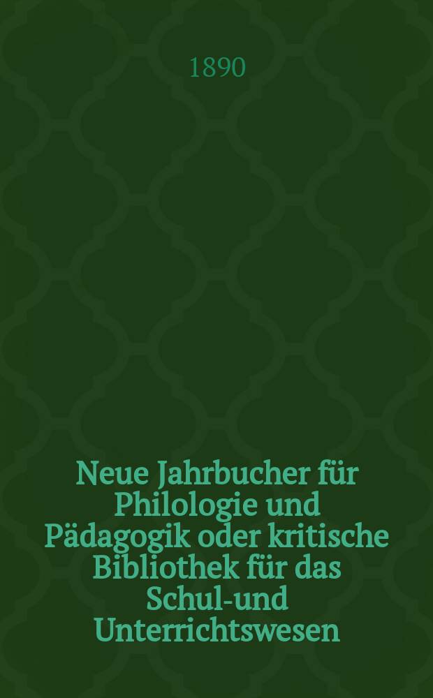 Neue Jahrbucher für Philologie und Pädagogik oder kritische Bibliothek für das Schul-und Unterrichtswesen : In Verbindung mit einem Verein von Gelehrten. Jg.36(60) 1890, Bd.142, H.10