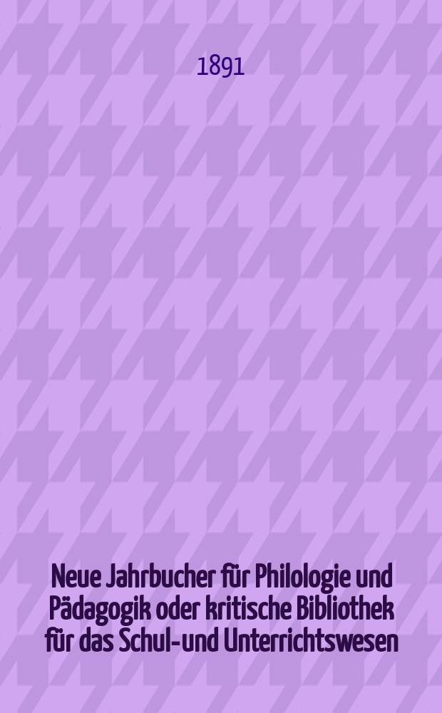 Neue Jahrbucher für Philologie und Pädagogik oder kritische Bibliothek für das Schul-und Unterrichtswesen : In Verbindung mit einem Verein von Gelehrten. Jg.37(61) 1891, Bd.143, H.4