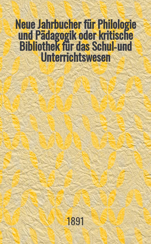 Neue Jahrbucher für Philologie und Pädagogik oder kritische Bibliothek für das Schul-und Unterrichtswesen : In Verbindung mit einem Verein von Gelehrten. Jg.37(61) 1891, Bd.144, H.4
