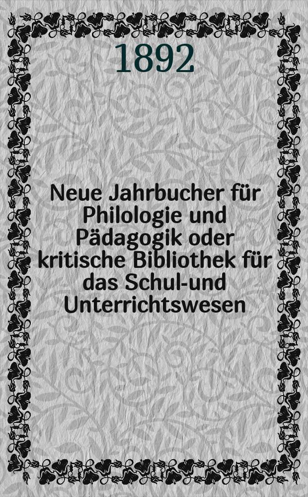 Neue Jahrbucher f&uuml;r Philologie und P&auml;dagogik oder kritische Bibliothek f&uuml;r das Schul-und Unterrichtswesen : In Verbindung mit einem Verein von Gelehrten. Jg.38(62) 1892, Bd.145, H.1