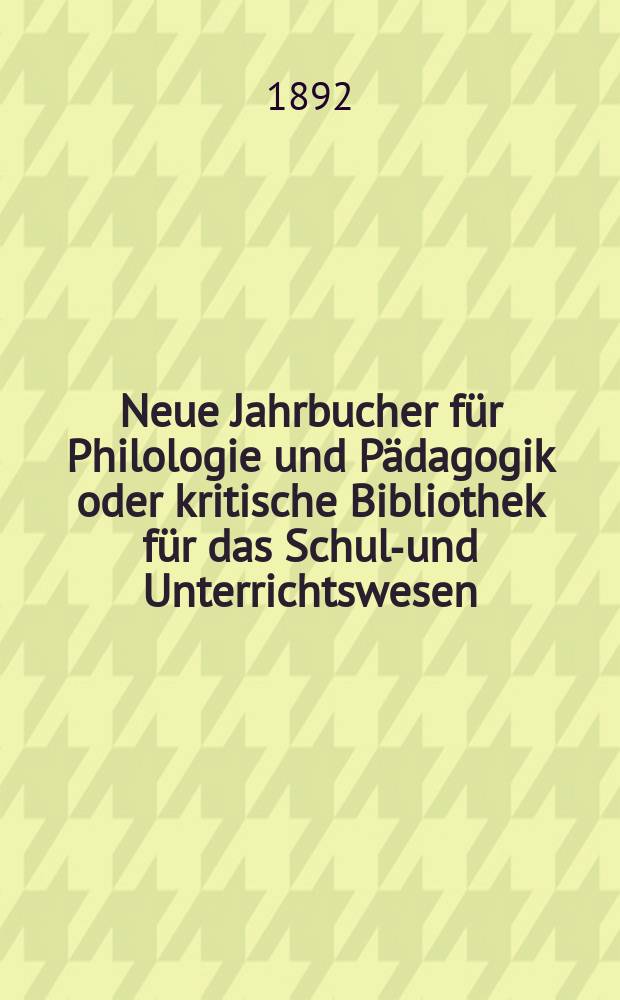 Neue Jahrbucher für Philologie und Pädagogik oder kritische Bibliothek für das Schul-und Unterrichtswesen : In Verbindung mit einem Verein von Gelehrten. Jg.38(62) 1892, Bd.146, H.2