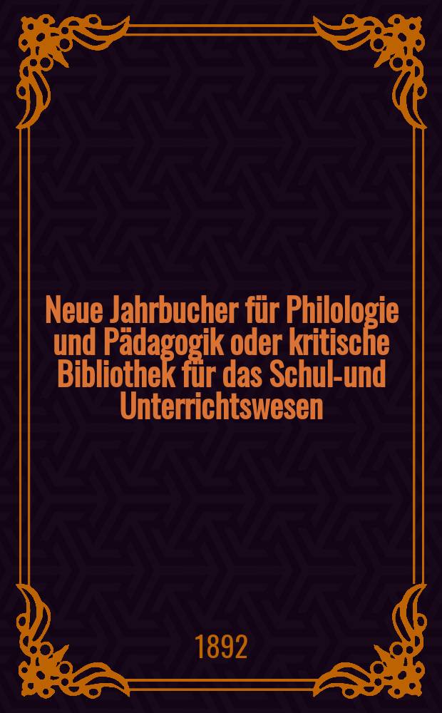 Neue Jahrbucher für Philologie und Pädagogik oder kritische Bibliothek für das Schul-und Unterrichtswesen : In Verbindung mit einem Verein von Gelehrten. Jg.38(62) 1892, Bd.146, H.3