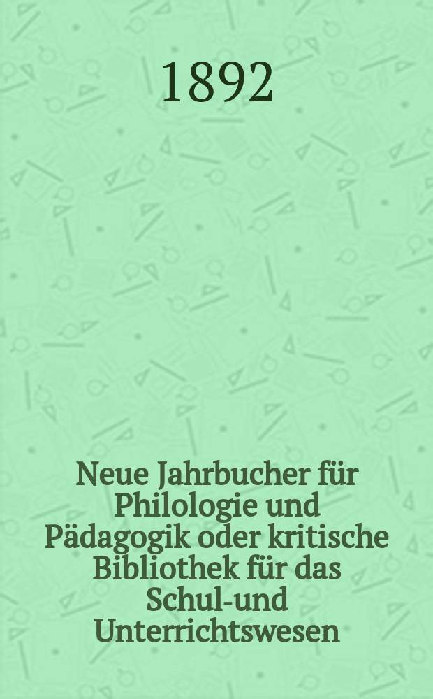 Neue Jahrbucher für Philologie und Pädagogik oder kritische Bibliothek für das Schul-und Unterrichtswesen : In Verbindung mit einem Verein von Gelehrten. Jg.38(62) 1892, Bd.146, H.7