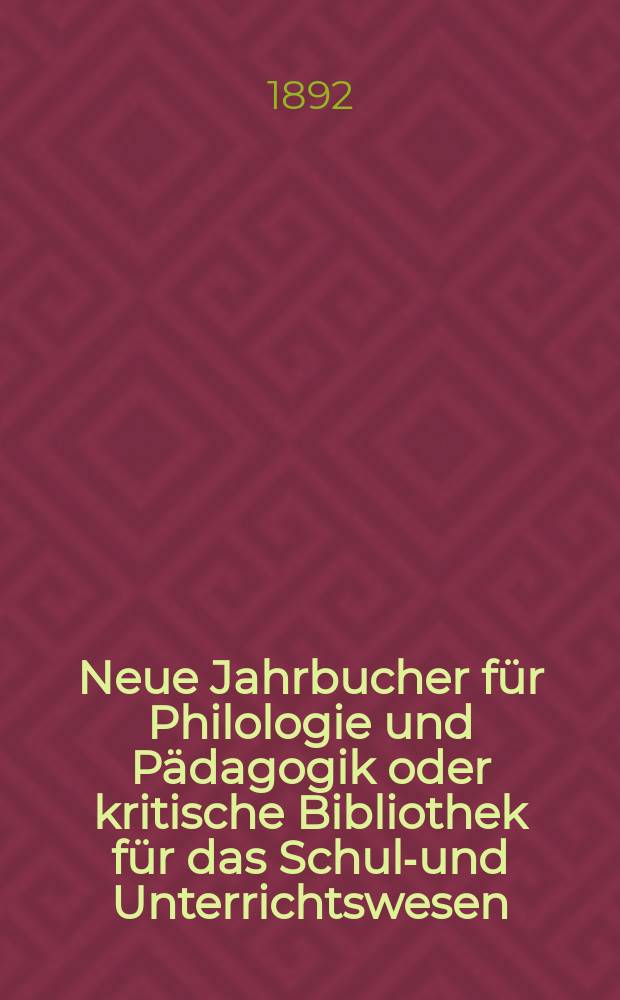 Neue Jahrbucher f&uuml;r Philologie und P&auml;dagogik oder kritische Bibliothek f&uuml;r das Schul-und Unterrichtswesen : In Verbindung mit einem Verein von Gelehrten. Jg.38(62) 1892, Bd.146, H.12