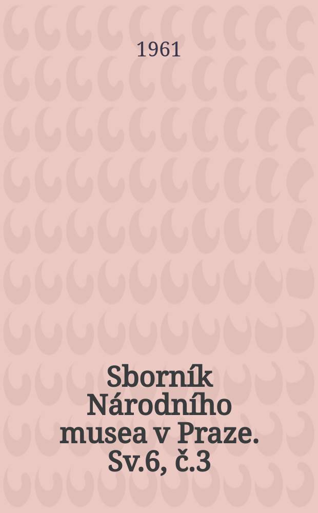Sborn&iacute;k N&aacute;rodn&iacute;ho musea v Praze. Sv.6, č.3/4