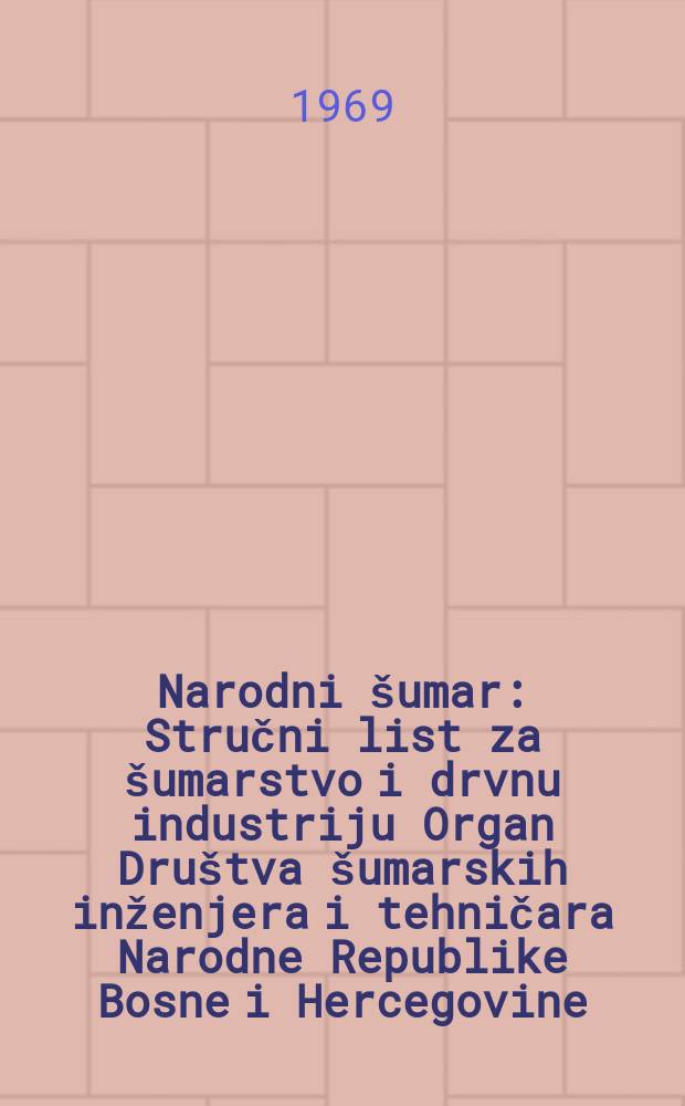 Narodni &scaron;umar : Stručni list za &scaron;umarstvo i drvnu industriju Organ Dru&scaron;tva &scaron;umarskih inženjera i tehničara Narodne Republike Bosne i Hercegovine. [God.]23 1969, Sv.1/4 : (Godina industrije za preradu drveta Bosne i Hercegovine (1945-1965))