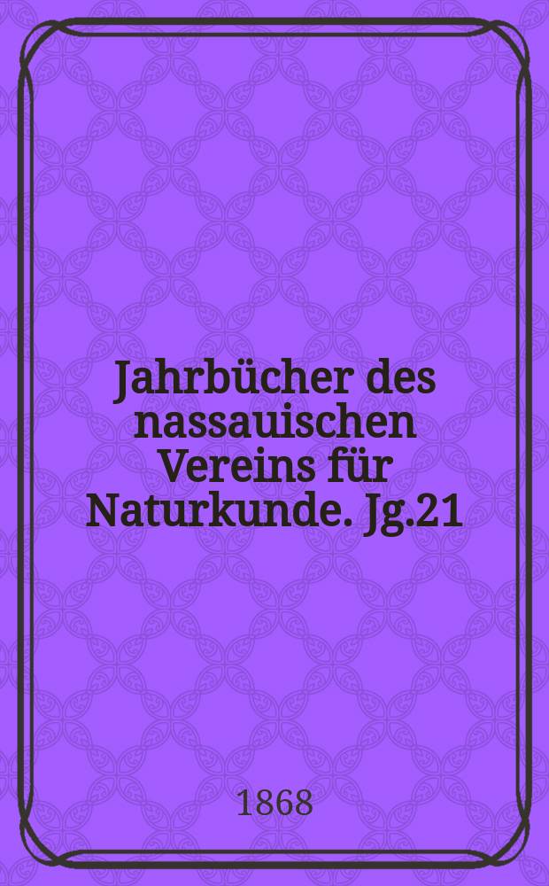 Jahrbücher des nassauischen Vereins für Naturkunde. Jg.21/22 : 1867/1868