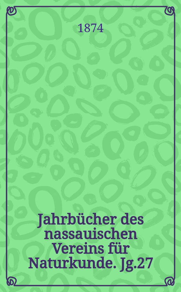 Jahrbücher des nassauischen Vereins für Naturkunde. Jg.27/28 : 1873/1874