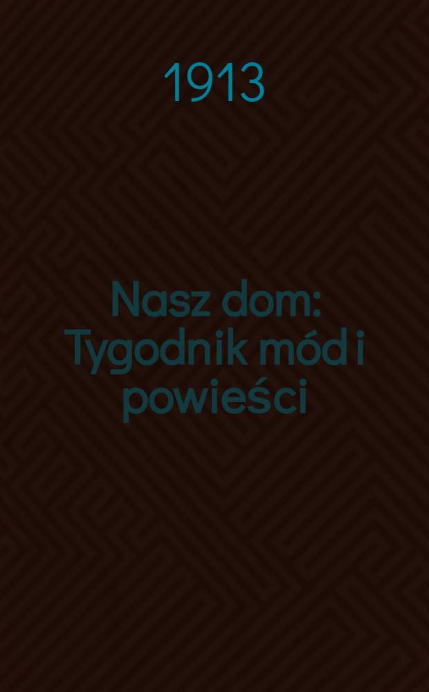 Nasz dom : Tygodnik m&oacute;d i powieści : Pismo illustrowane, poświęcone sprawom kobiecym