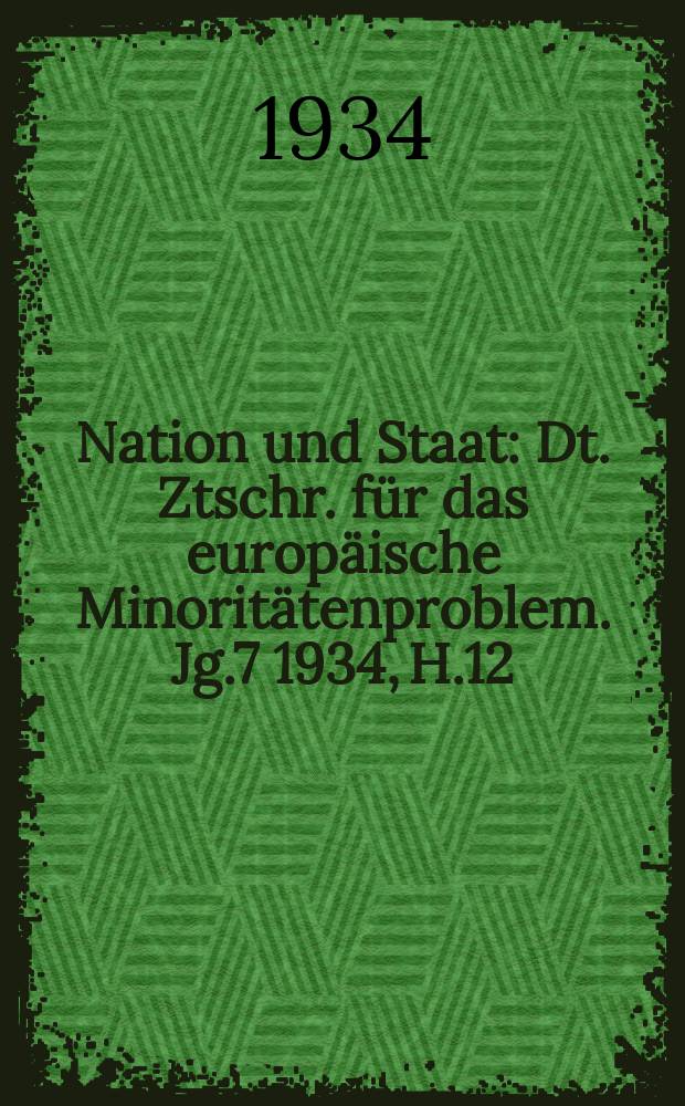 Nation und Staat : Dt. Ztschr. f&uuml;r das europ&auml;ische Minorit&auml;tenproblem. Jg.7 1934, H.12 : (Das Minderheitenrecht in bilateralen Staatsvertr&auml;gen)
