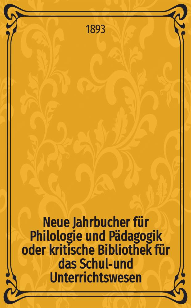 Neue Jahrbucher für Philologie und Pädagogik oder kritische Bibliothek für das Schul-und Unterrichtswesen : In Verbindung mit einem Verein von Gelehrten. Jg.39(63) 1893, Bd.148, H.5