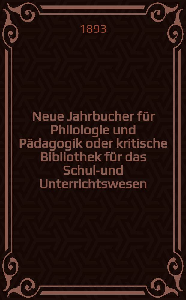 Neue Jahrbucher für Philologie und Pädagogik oder kritische Bibliothek für das Schul-und Unterrichtswesen : In Verbindung mit einem Verein von Gelehrten. Jg.39(63) 1893, Bd.148, H.6
