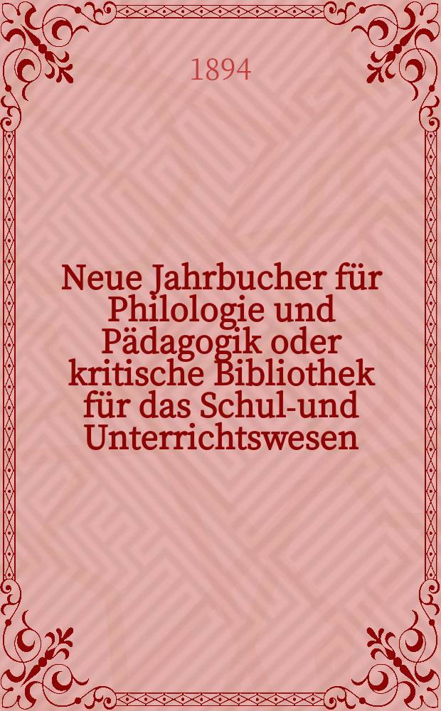 Neue Jahrbucher f&uuml;r Philologie und P&auml;dagogik oder kritische Bibliothek f&uuml;r das Schul-und Unterrichtswesen : In Verbindung mit einem Verein von Gelehrten. Jg.40(64) 1894, Bd.149, H.3