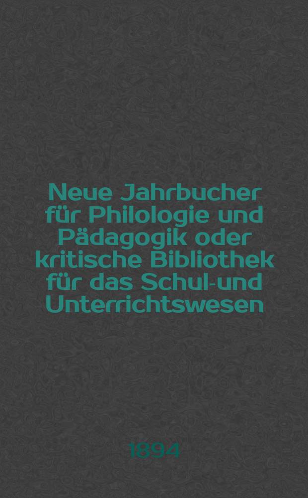 Neue Jahrbucher für Philologie und Pädagogik oder kritische Bibliothek für das Schul-und Unterrichtswesen : In Verbindung mit einem Verein von Gelehrten. Jg.40(64) 1894, Bd.150, H.12