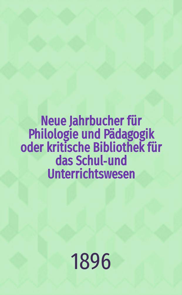 Neue Jahrbucher für Philologie und Pädagogik oder kritische Bibliothek für das Schul-und Unterrichtswesen : In Verbindung mit einem Verein von Gelehrten. Jg.42(66) 1896, Bd.154, H.3