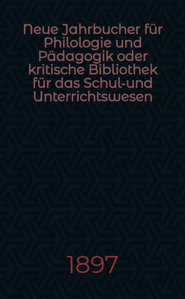 Neue Jahrbucher f&uuml;r Philologie und P&auml;dagogik oder kritische Bibliothek f&uuml;r das Schul-und Unterrichtswesen : In Verbindung mit einem Verein von Gelehrten. Jg.43(67) 1897, Bd.156, H.5