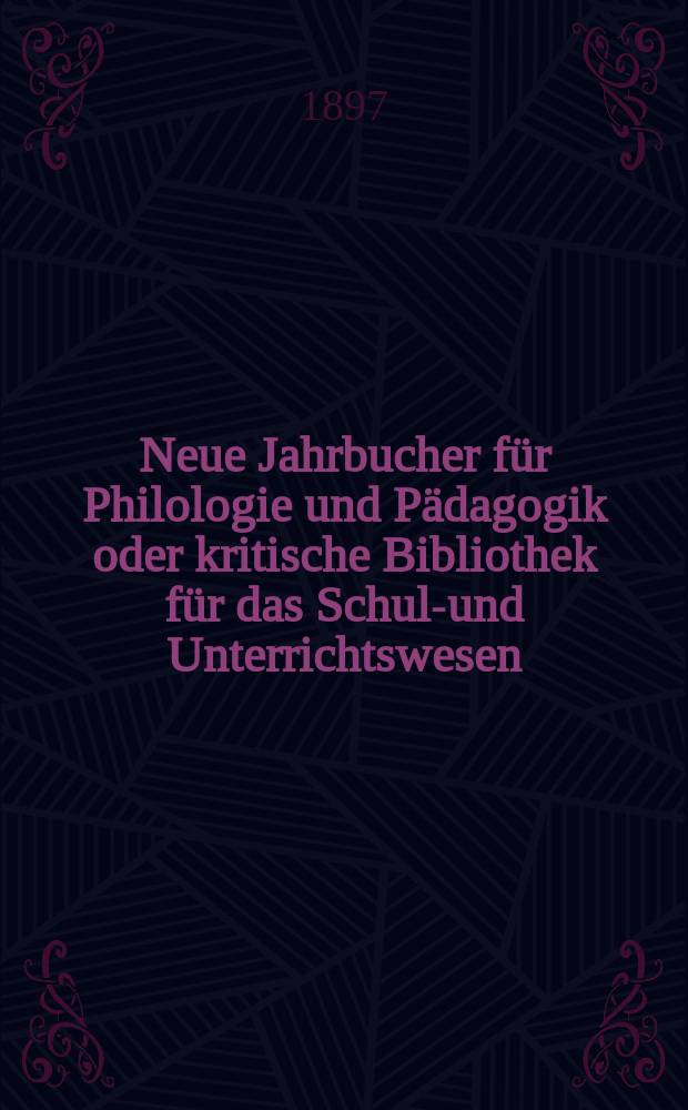 Neue Jahrbucher für Philologie und Pädagogik oder kritische Bibliothek für das Schul-und Unterrichtswesen : In Verbindung mit einem Verein von Gelehrten. Jg.43(67) 1897, Bd.156, H.6