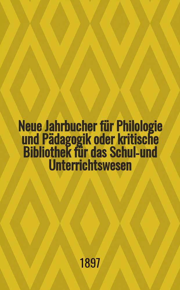 Neue Jahrbucher f&uuml;r Philologie und P&auml;dagogik oder kritische Bibliothek f&uuml;r das Schul-und Unterrichtswesen : In Verbindung mit einem Verein von Gelehrten. Jg.43(67) 1897, Bd.156, H.10