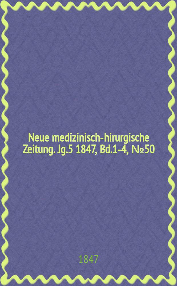 Neue medizinisch -chirurgische Zeitung. Jg.5 1847, Bd.1-4, №50