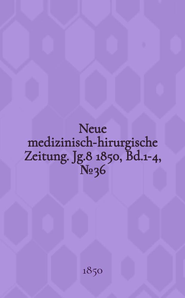 Neue medizinisch -chirurgische Zeitung. Jg.8 1850, Bd.1-4, №36
