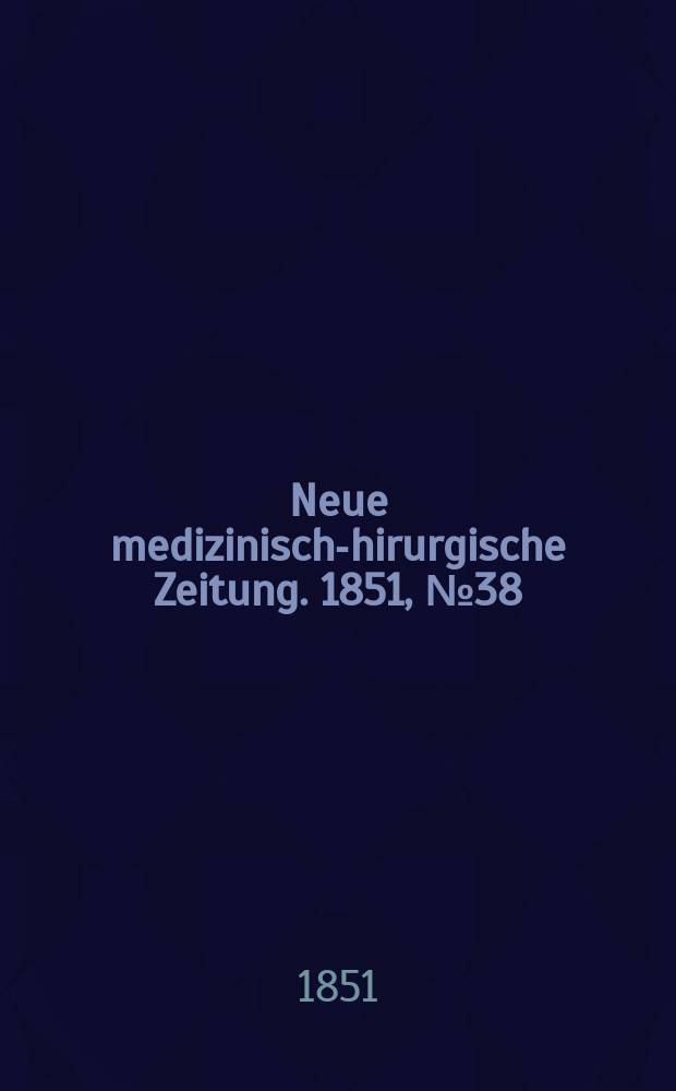 Neue medizinisch -chirurgische Zeitung. 1851, №38