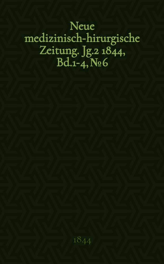 Neue medizinisch -chirurgische Zeitung. Jg.2 1844, Bd.1-4, №6