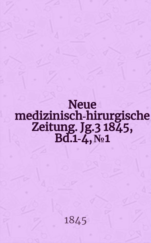 Neue medizinisch -chirurgische Zeitung. Jg.3 1845, Bd.1-4, №1