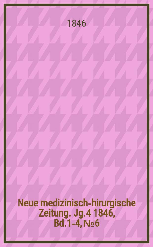 Neue medizinisch -chirurgische Zeitung. Jg.4 1846, Bd.1-4, №6