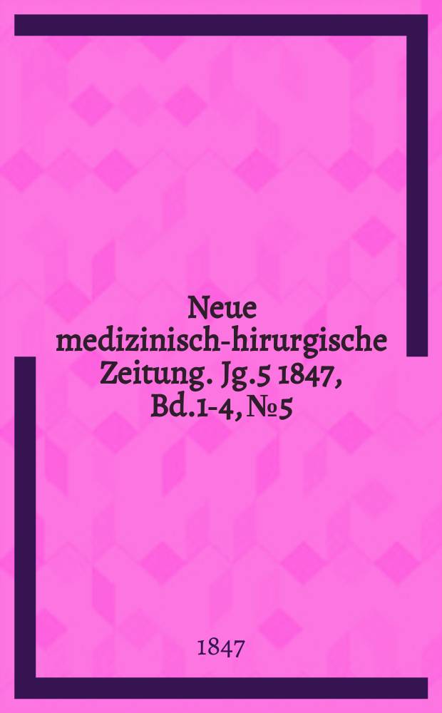 Neue medizinisch -chirurgische Zeitung. Jg.5 1847, Bd.1-4, №5