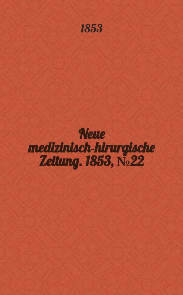 Neue medizinisch -chirurgische Zeitung. 1853, №22