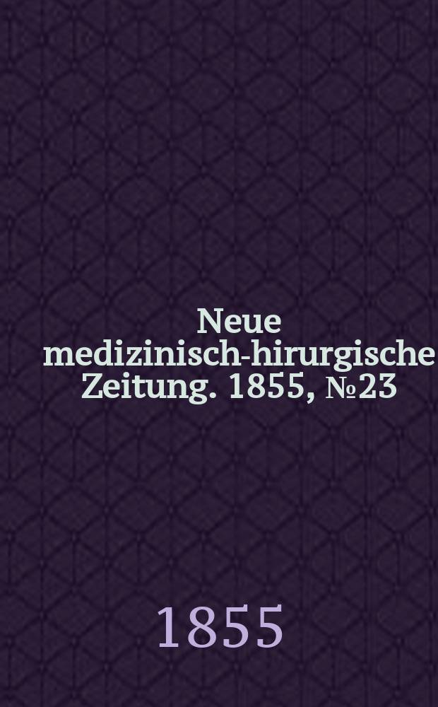 Neue medizinisch -chirurgische Zeitung. 1855, №23