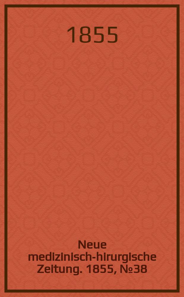 Neue medizinisch -chirurgische Zeitung. 1855, №38